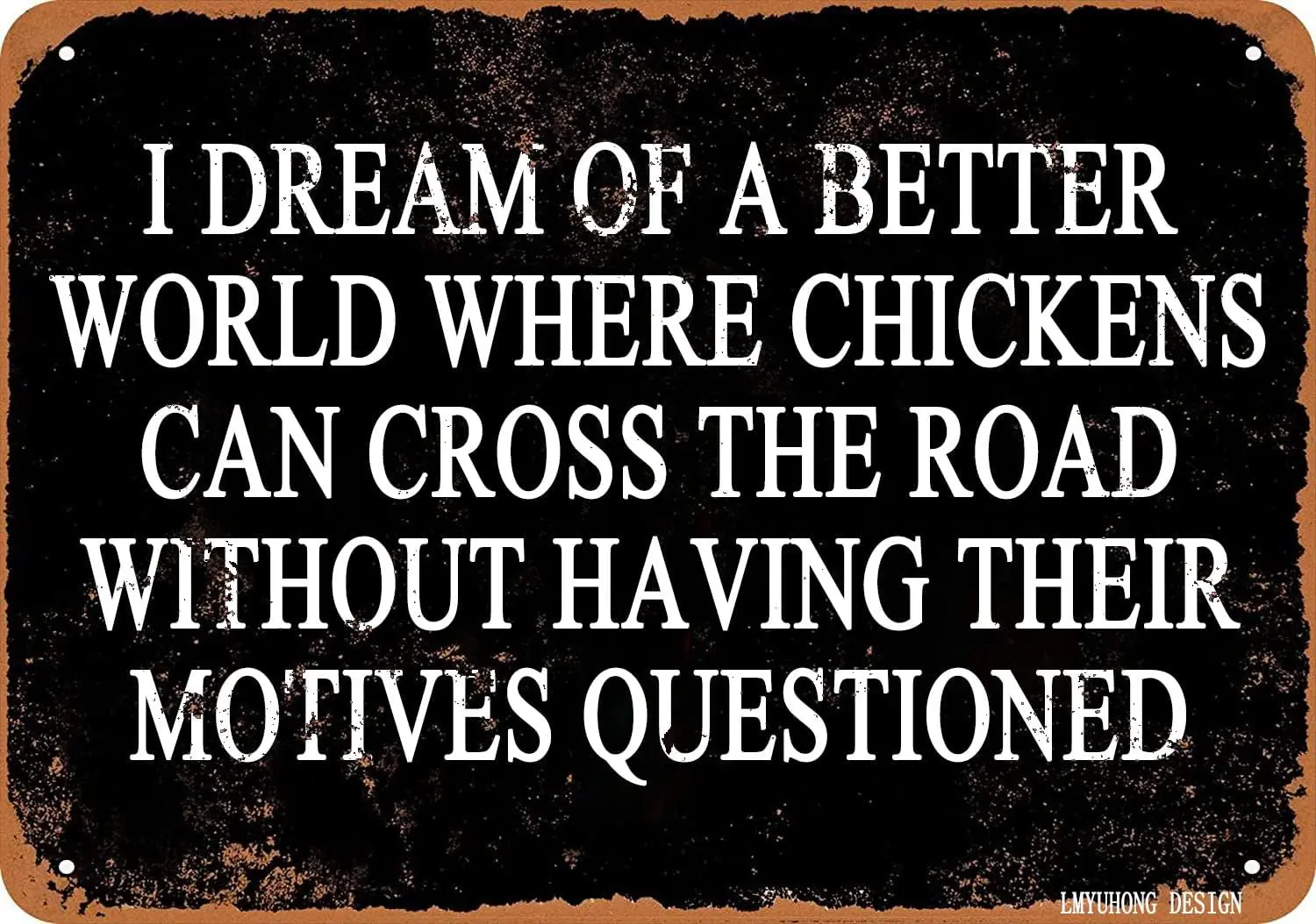 LMYUHONG  Metal Sign I DREAM OF A BETTER WORLD WHERE CHICKENS CAN CROSS THE ROAD Wall Vintage Decor Hanging for Family, Garage
