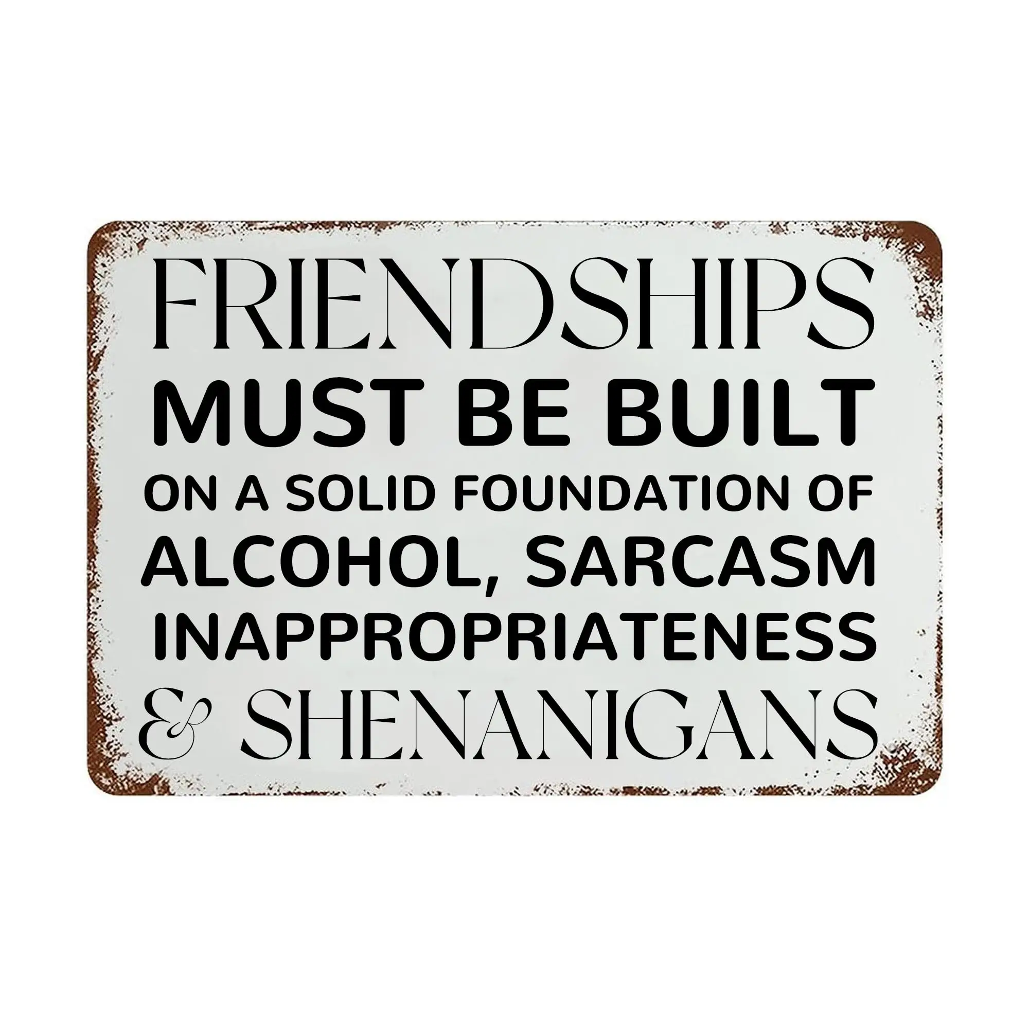 Metal Sign Friendships Must Be Built On A Solid Foundation Of Alcohol, Sarcasm Inappropriateness ; Shenanigans Retro Tin Sig