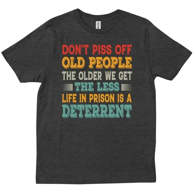 Don t Piss Off Old People The Older We Get Less Life In Prison Is A Deterren T shirt
