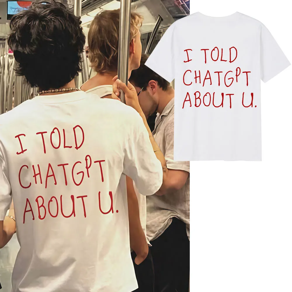 I Told ChatGPT about You T-Shirt Funny AI Meme Tech Humor T Shirt Streetwear Men Women High Quality Cotton Short Sleeve T-shirts