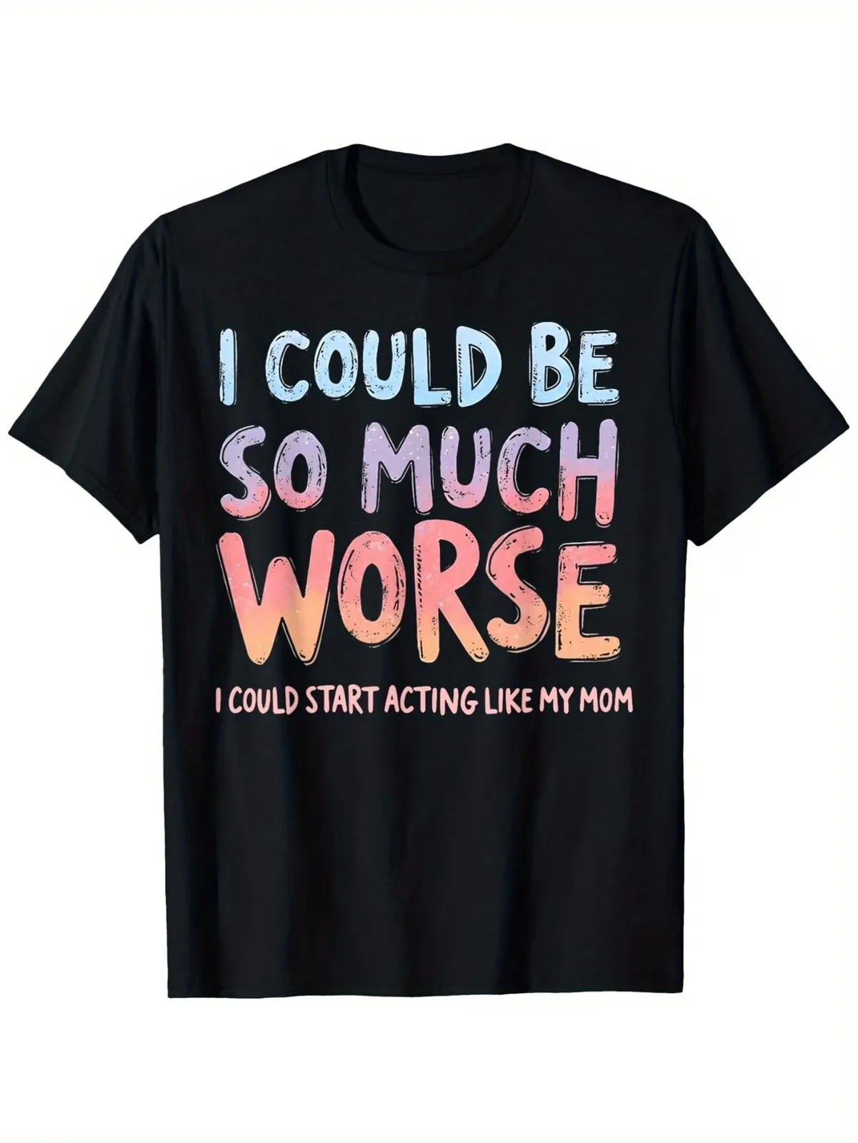 

I Could Be Worse, I Could Act Like My Mom Tee