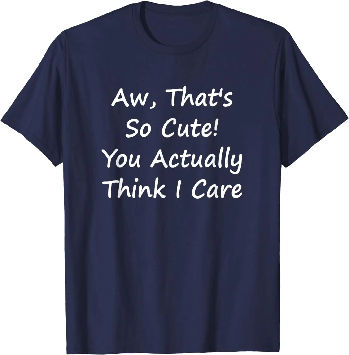 Aw, That's So Cute! You Actually Think I Care - Funny T-Shirt