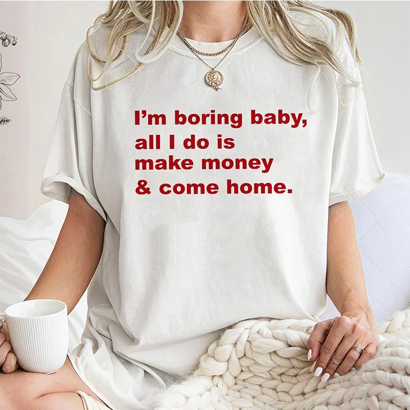 I'm Boring Baby All I Do Is Make Money and Come Home Funny Letter Print Women T Shirt Cotton Loose Graphic Tee Harajuku T-shirt