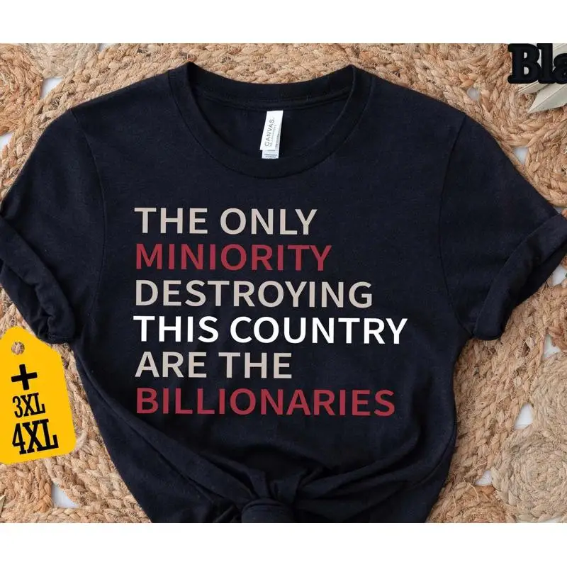 Billionaires Are The Real Minority Destroying This Country T Shirt Anti Capitalism Political Humor Sarcastic For Change
