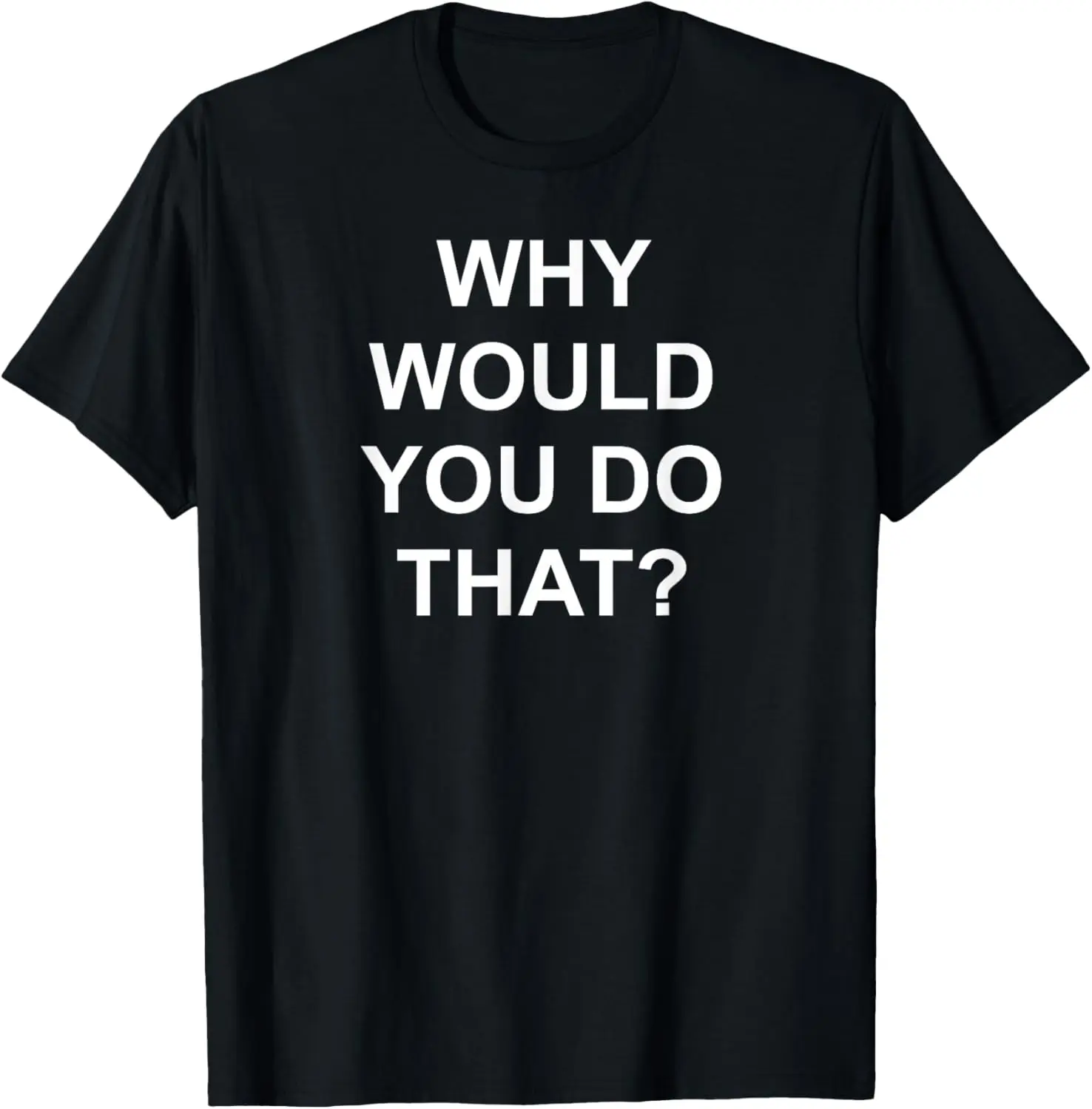 

Why Would You Do That, Funny, Sarcastic, Joke, Family T-Shirt