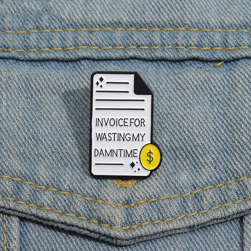 Creative Bill Enamel Pins Custom INVOICE FOR WASTING MY DAMN TIME Brooches Lapel Badges Clothes Funny Jewelry Gift for Friends