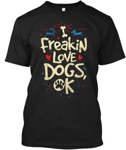 I Freakin Love Dogs Ok T-Shirt Made in the USA Size S to 5XL