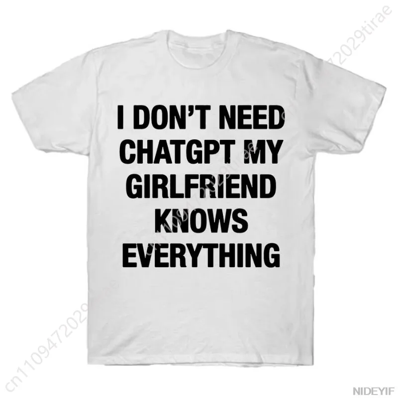 I Don't Need ChatGPT My Girlfriend Knows Everything Meme T-shirt For Men Women 100% Cotton T Shirts Short Sleeve Tops J27