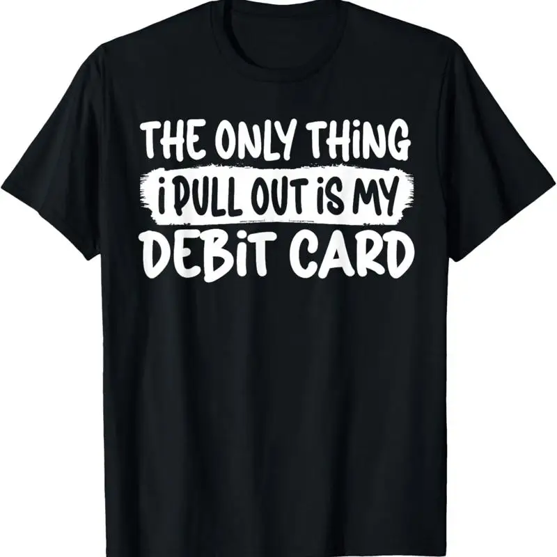 Funny Husband The Only Thing I Pull Out Is My Debit Card T Shirt