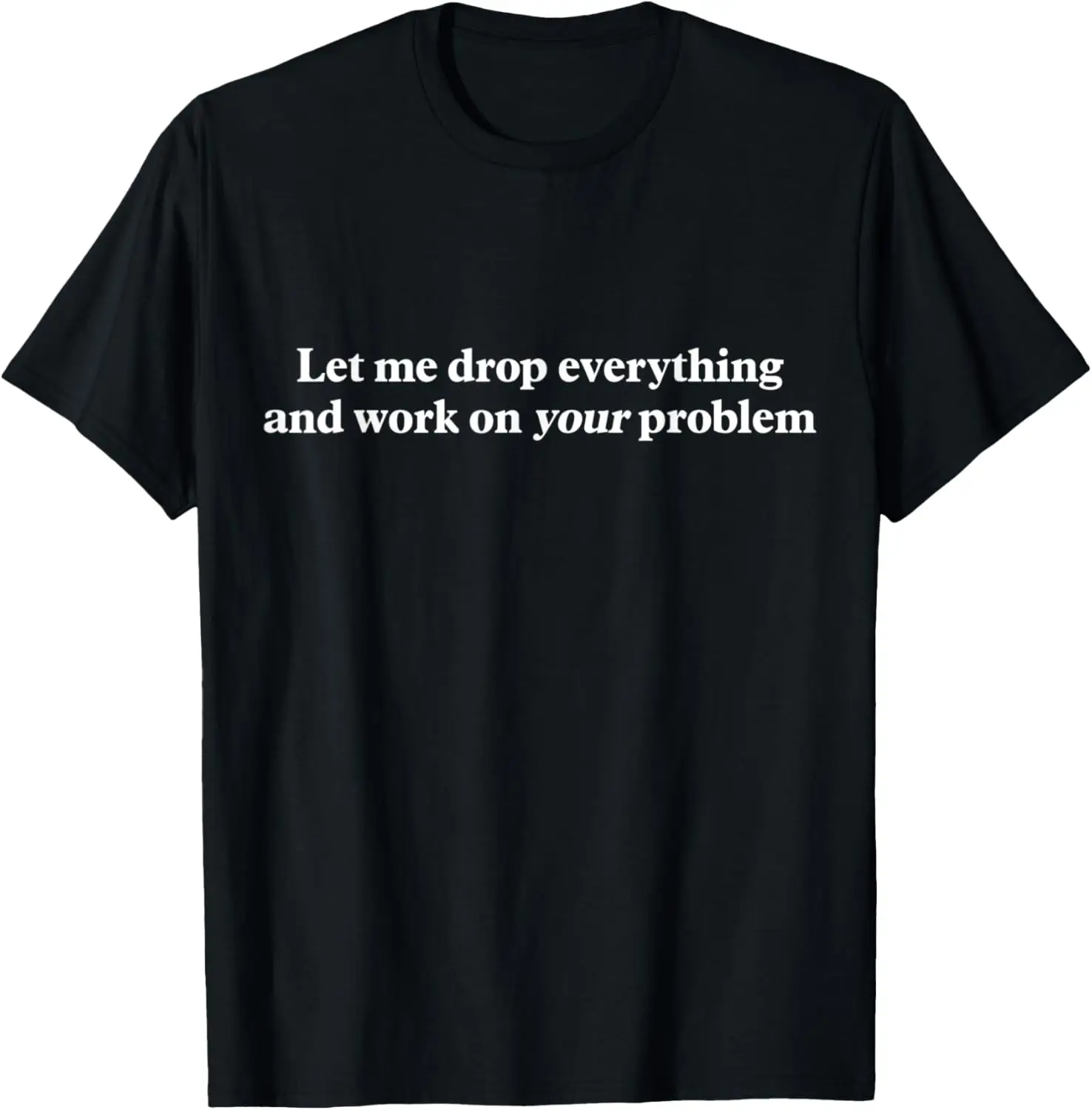 Let Me Drop Everything And Work On Your Problem Funny Retro T-Shirt