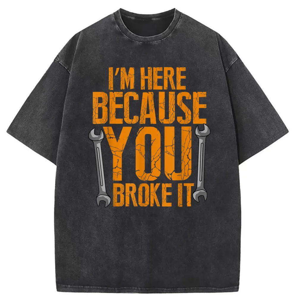 I'm Here Because You Broke It Funny Men T-shirts Maintenance Worker Gifts T-Shirt Summer Autumn Tshirts Man Long Sleeve Clothing