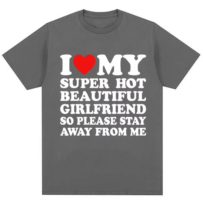 Funny T Shirt I Love My Super Hot Girlfriend So Please Stay Away From Me T-shirt Men Fashion Summer Cotton Couples T Shirts