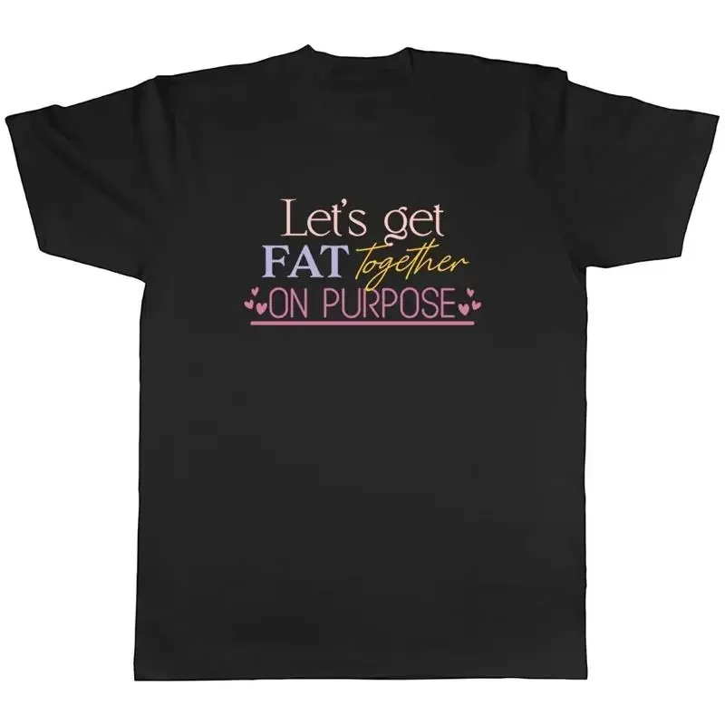 Let's Get Fat Together Mens T-Shirt On Purpose Funny Tee Gift