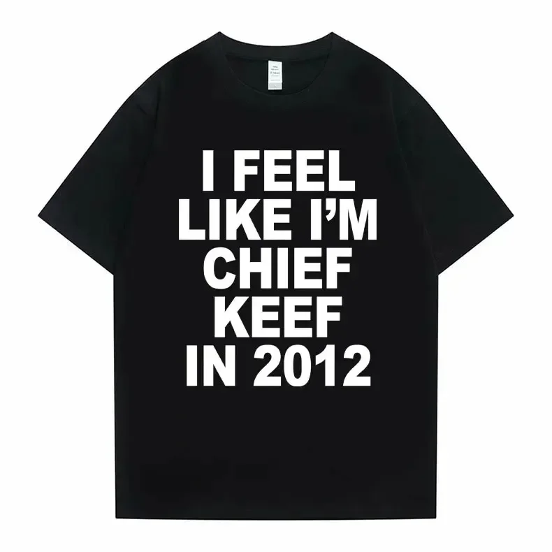 I Feel Like I'm Chief Keef in 2012 Graphic Print Tshirt Funny Rap Meme T-shirt Summer Women Hip Hop Oversized T Shirts