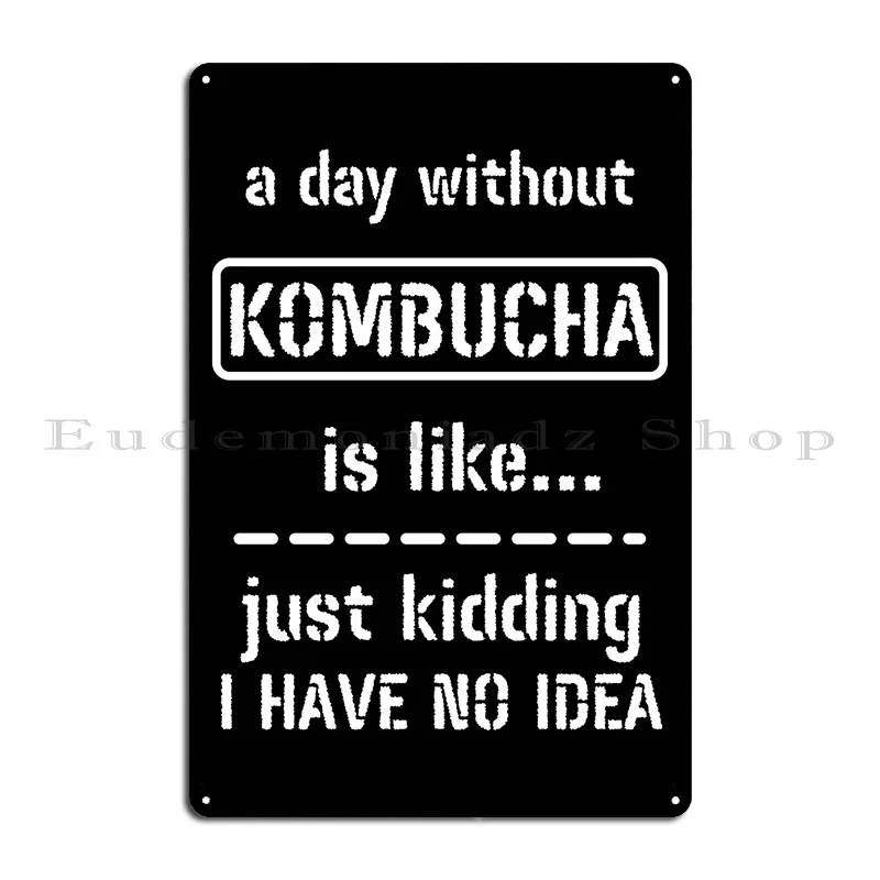 A Day Without Kombucha Is Like Just Kidding I Have No Idea Metal Sign Wall Mural Cave Printing Cinema Rusty Tin Sign Poster