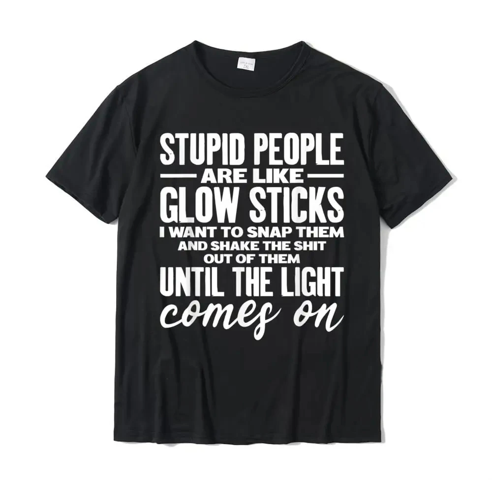 Stupid People Are Like Glow Sticks Funny Gift T-Shirt T Shirt For Men Summer Tops Tees Funny Casual Cotton