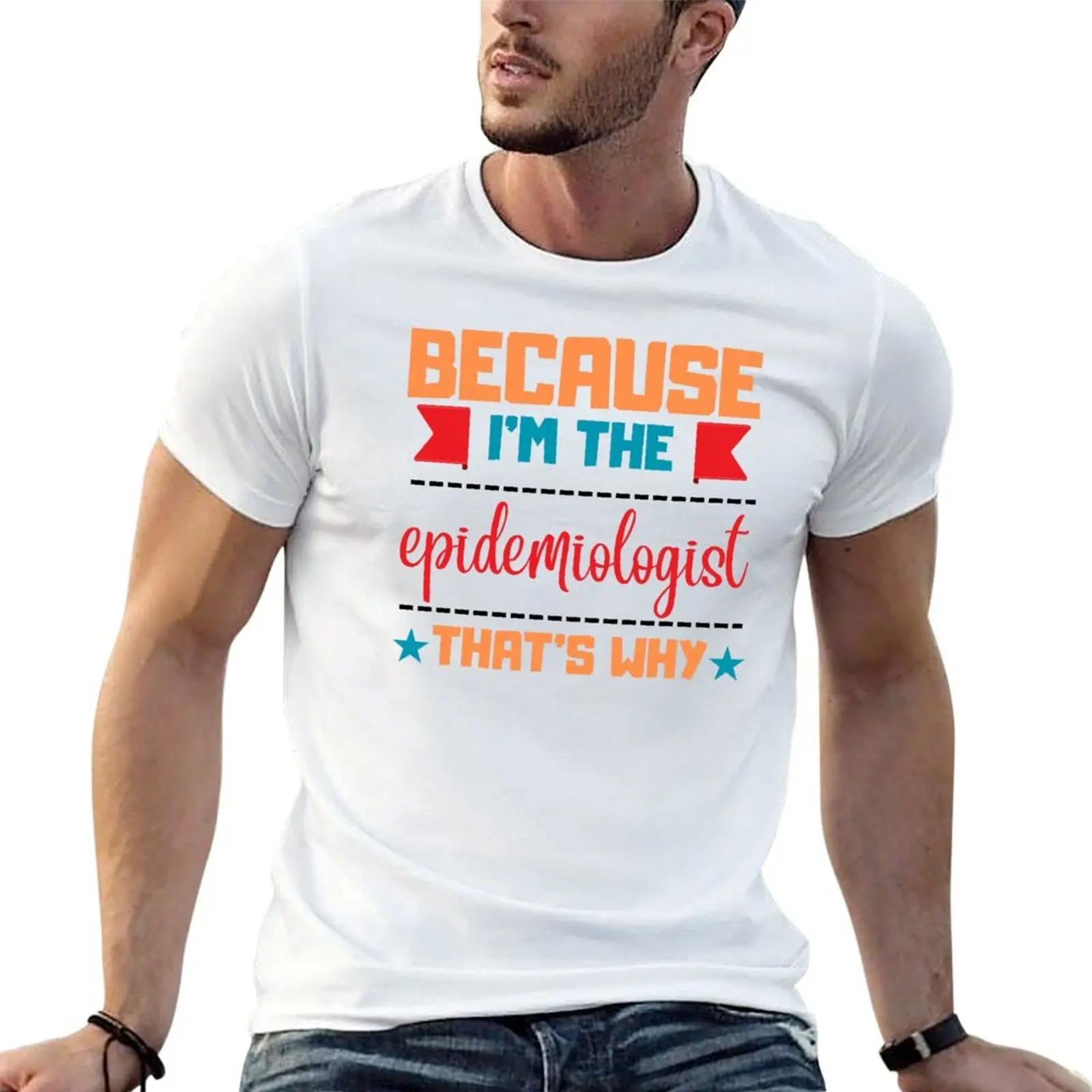 

Because I'm the Epidemiologist that's why T-Shirt man t shirt cotton high quality t shirt man designer T-Shirt