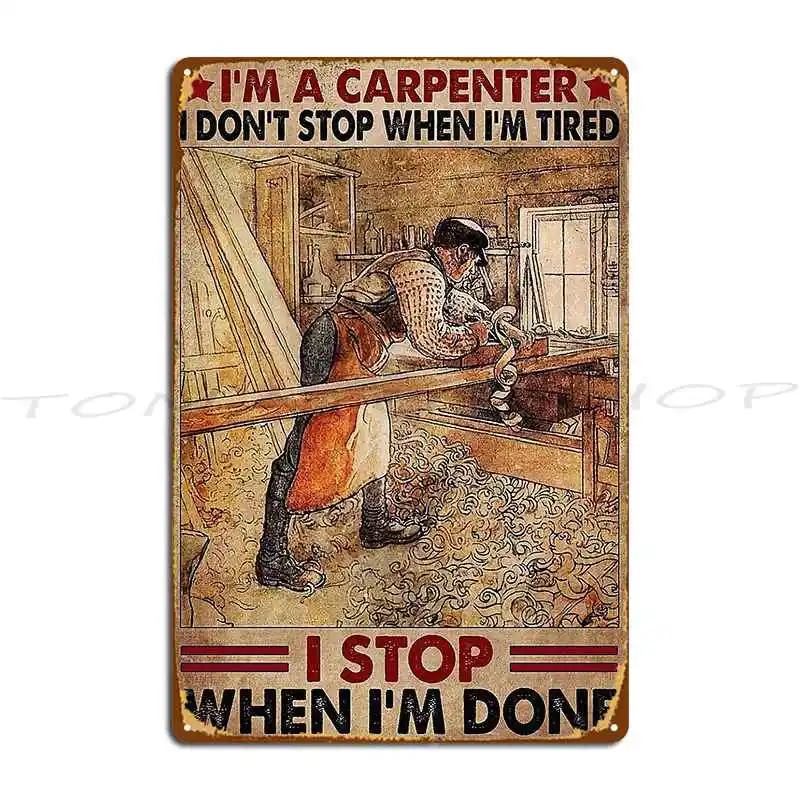 I'M A Carpenter I Don'T Stop When I'M Tired I Stop When I'M Done Metal Signs Club Pub Plates Bar Cave Design Tin Sign Poster