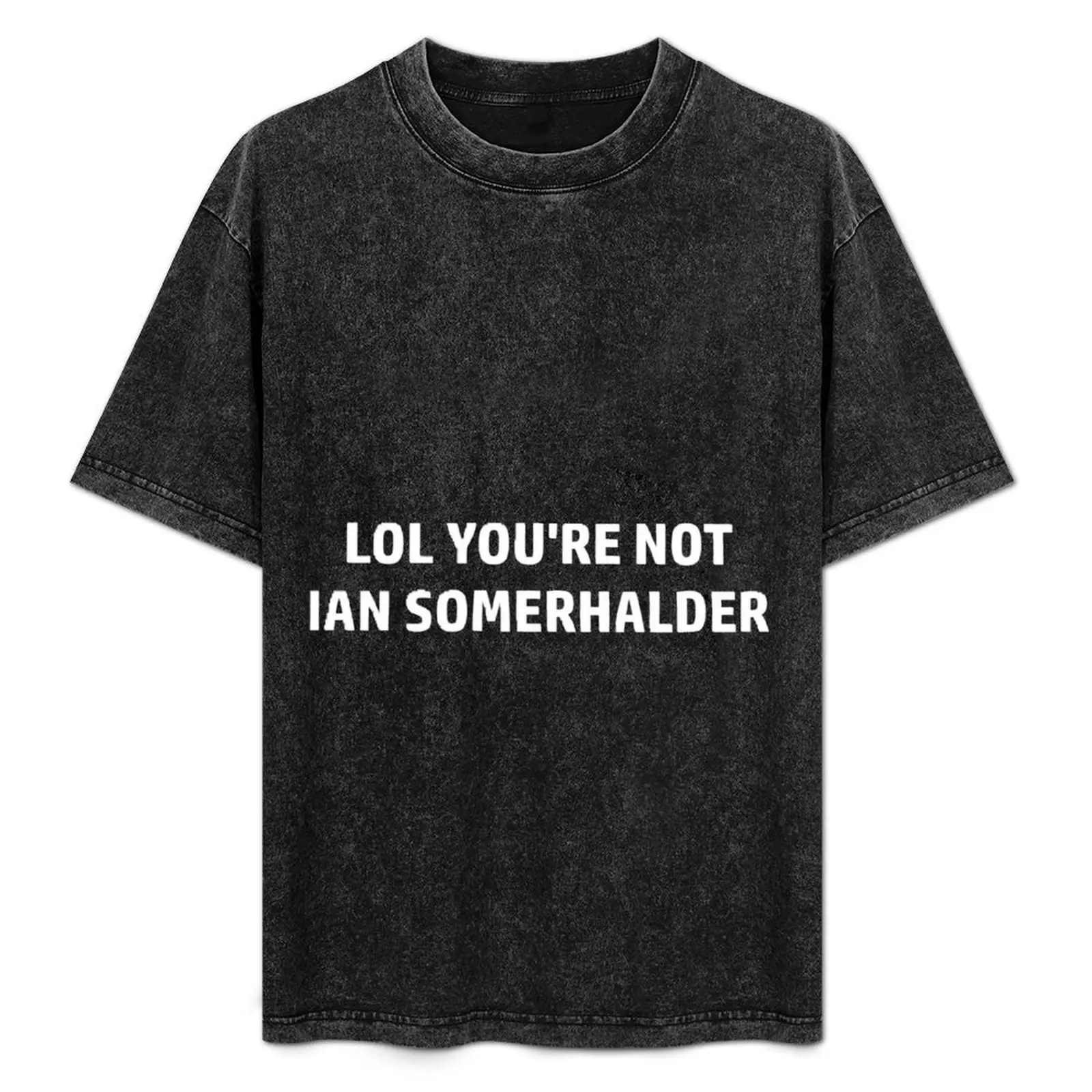 

lol you're not ian somerhalder T-Shirt Work Short Sleeve Cotton Top
