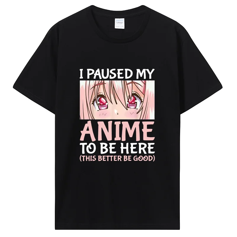 I Paused My Anime To Be Here Otaku Anime Merch Gift T-Shirt Men Cotton Tshirt Tops Clothing Oversized T Shirt Graphic