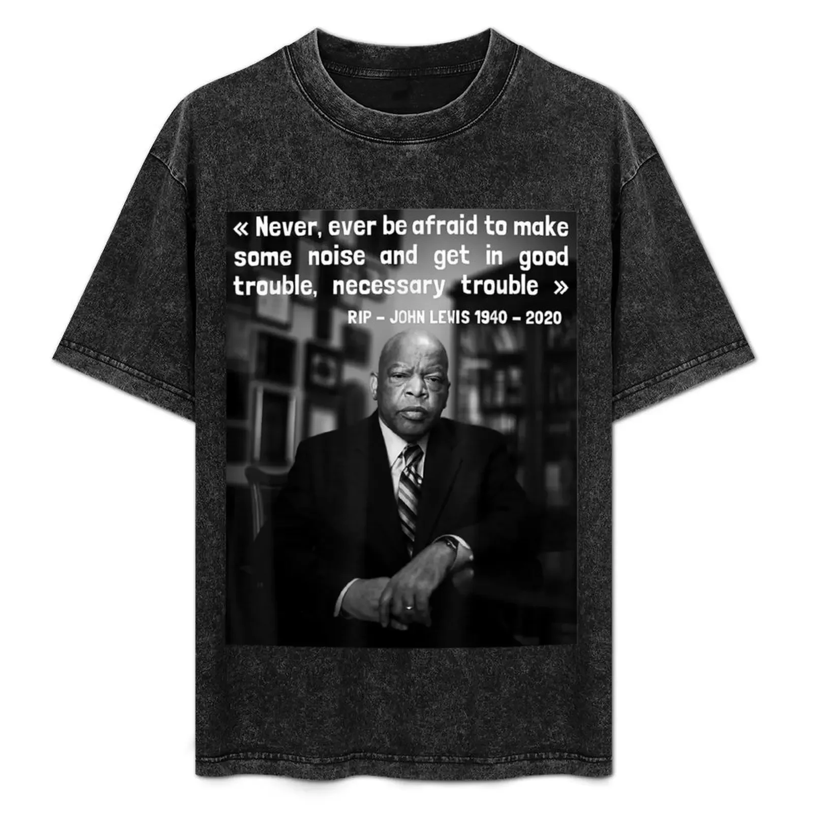 

Congressman John Lewis Never Ever Be Afraid 1940 - 2020 T-Shirt designer shirts Funny t-shirts plain t shirts men