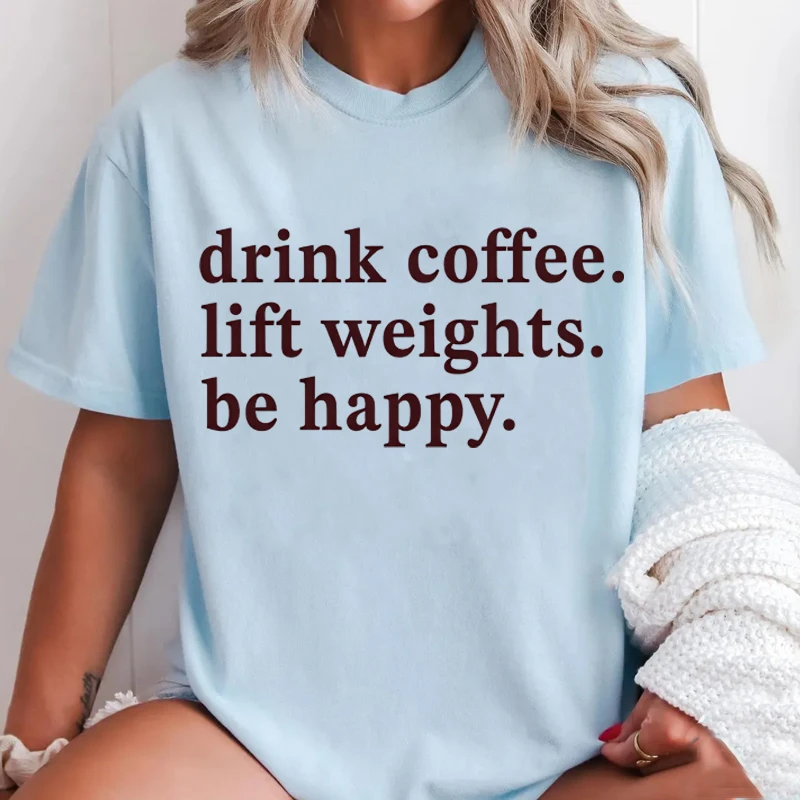 Drink Coffee Lift Weights Be Happy T Shirt Women Coffee and Gym T-Shirt Casual Workout Fitness Lifting Tshirt Clothing
