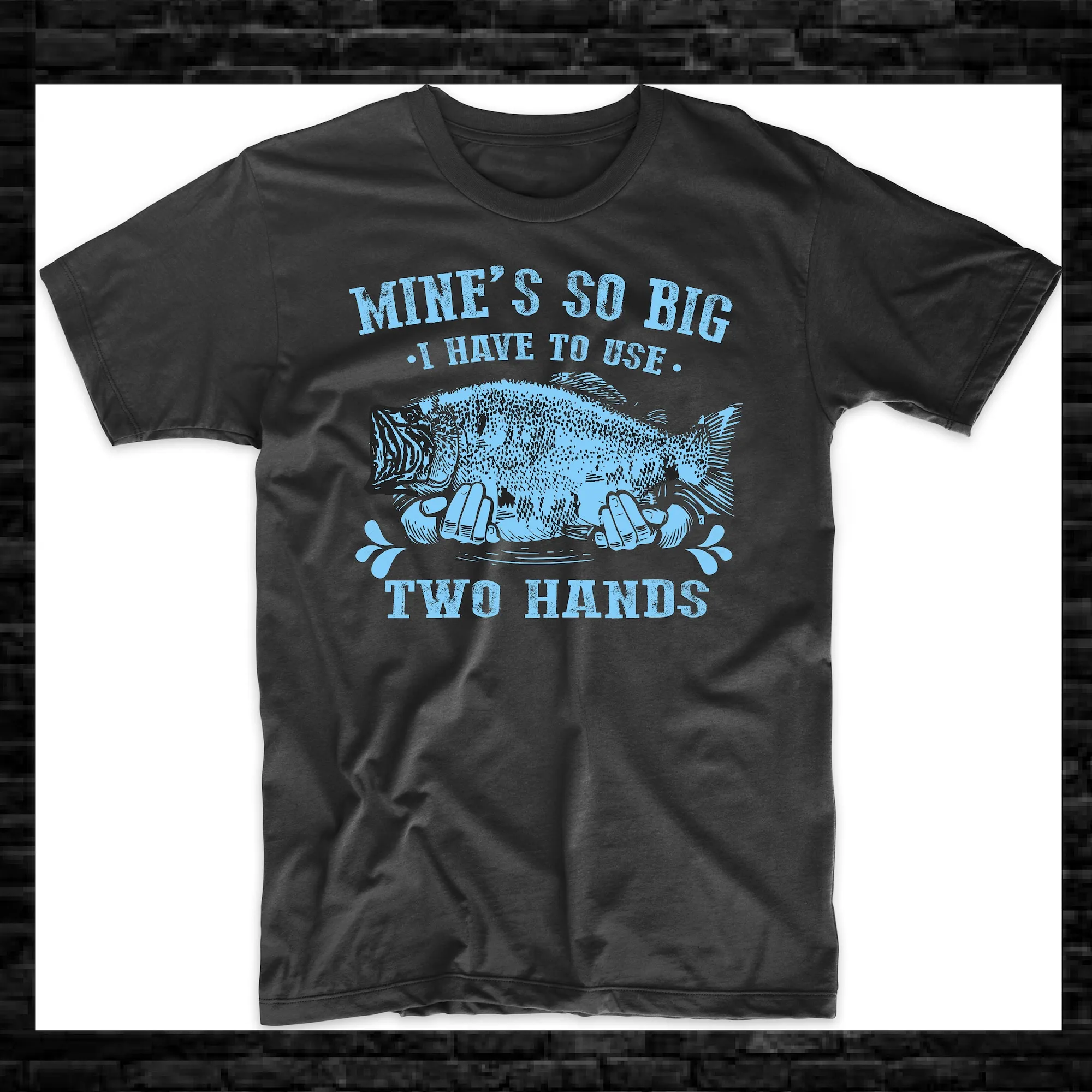 Mines So Big I Have To Use Two Hands Fisherman Funny Tee