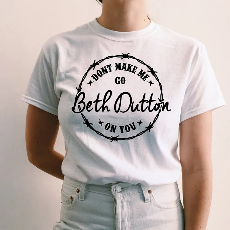 Dont Make Me Go Beth Dutton on You Yellowstone Women T Shirts Cotton Tv Shows Graphic Tee Big Size Ladies Clothing Femme Tops