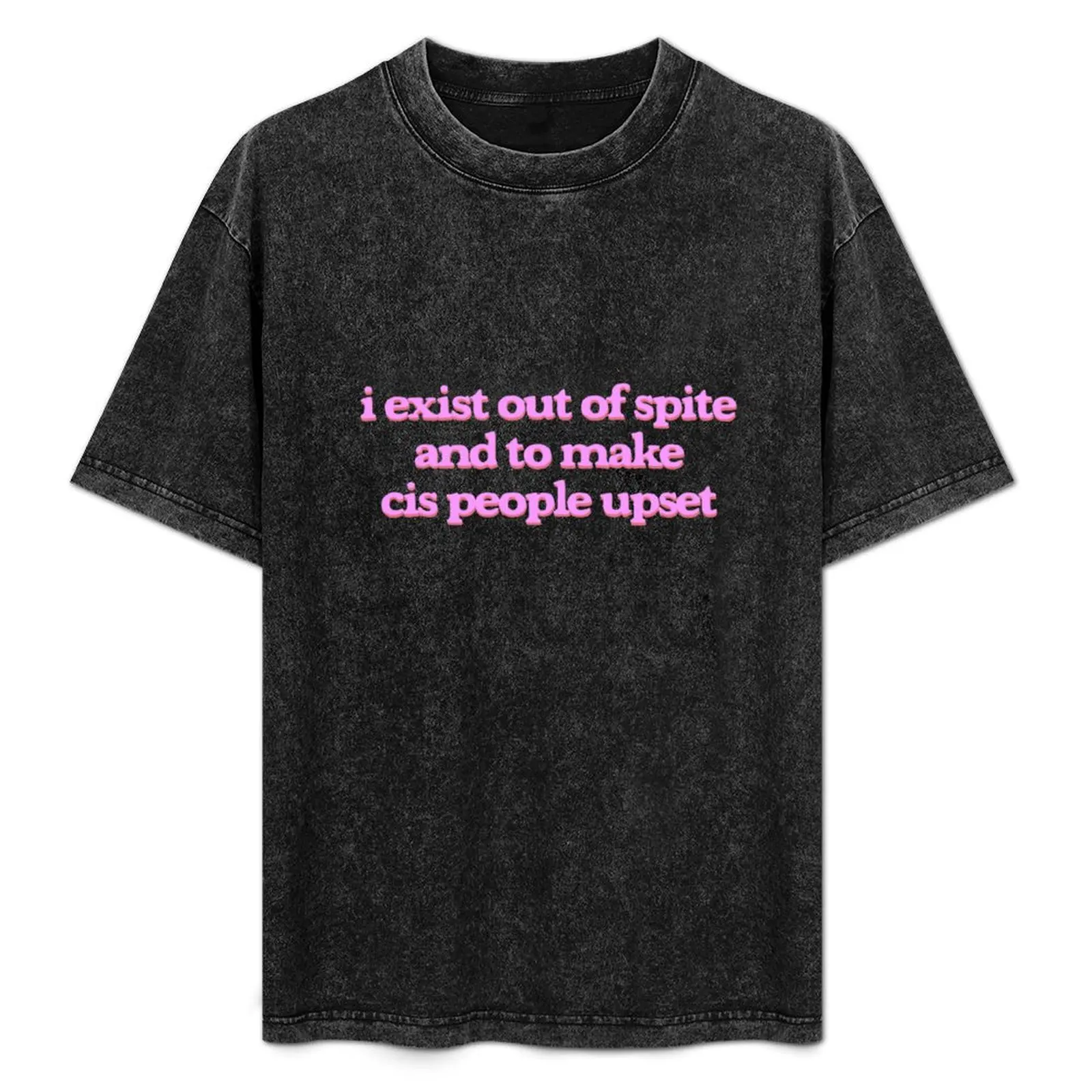 I exist out of spite and to make cis people upset T-Shirt cute clothes summer top men clothing