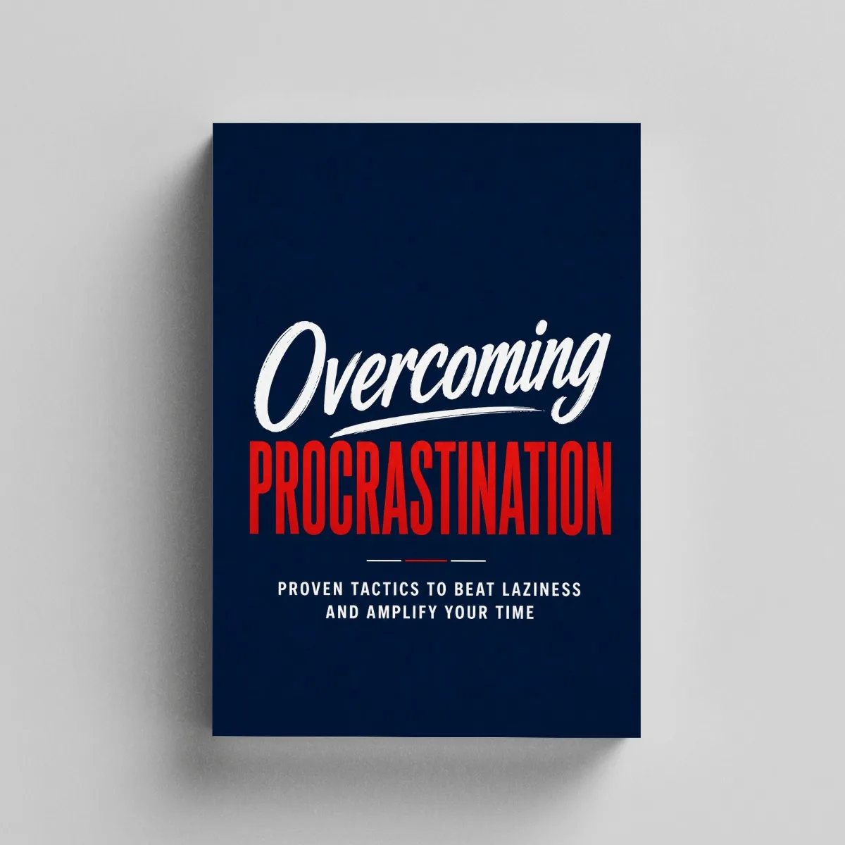 Overcoming Procrastination, Time Management Guide to Beat Delay, Build Discipline, Improve Focus and Get More Done