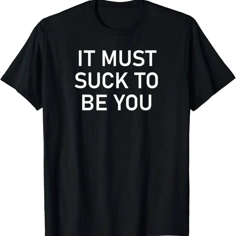 It Must Suck To Be You_ Funny_ Joke_ Sarcastic_ Family T Shirt