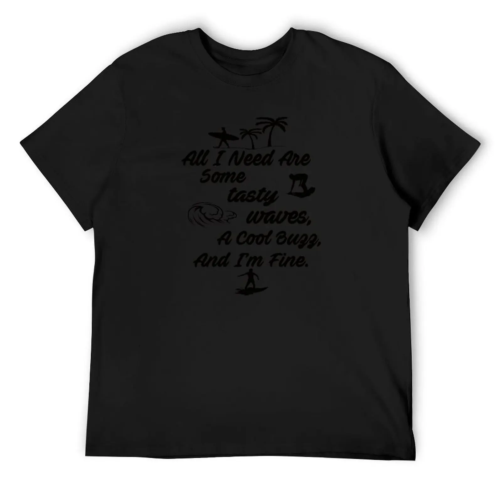 

All I Need Are Some Tasty Waves, A Cool Buzz, and I'm Fine T-Shirt man clothes customs design your own clothing for men