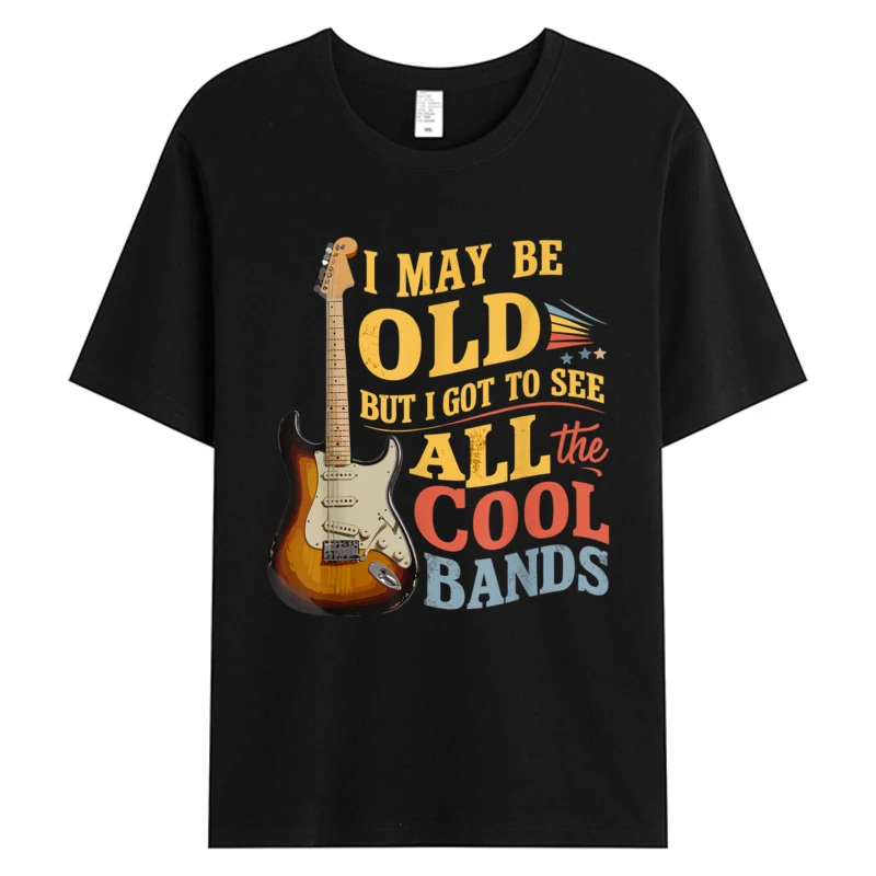 

New Style I May Be Old But I Got To See All The Cool Bands Men T-shirt Cotton Fabric Graphic Holiday Tops Tees Man Clothing