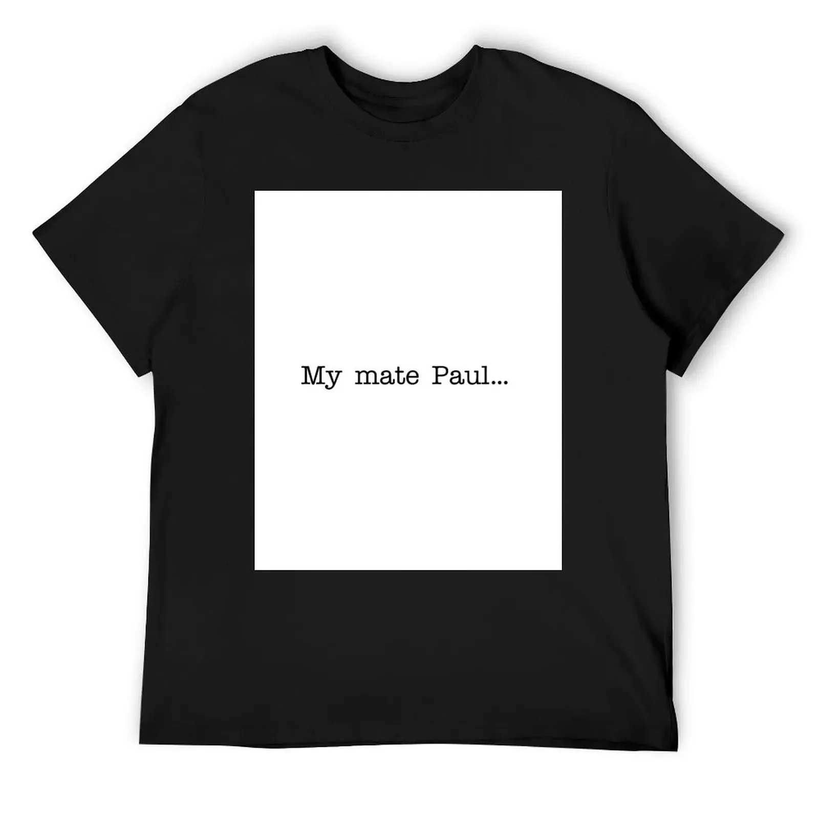 My mate Paul.. T-Shirt summer tops cheap stuff mens graphic t-shirts big and tall