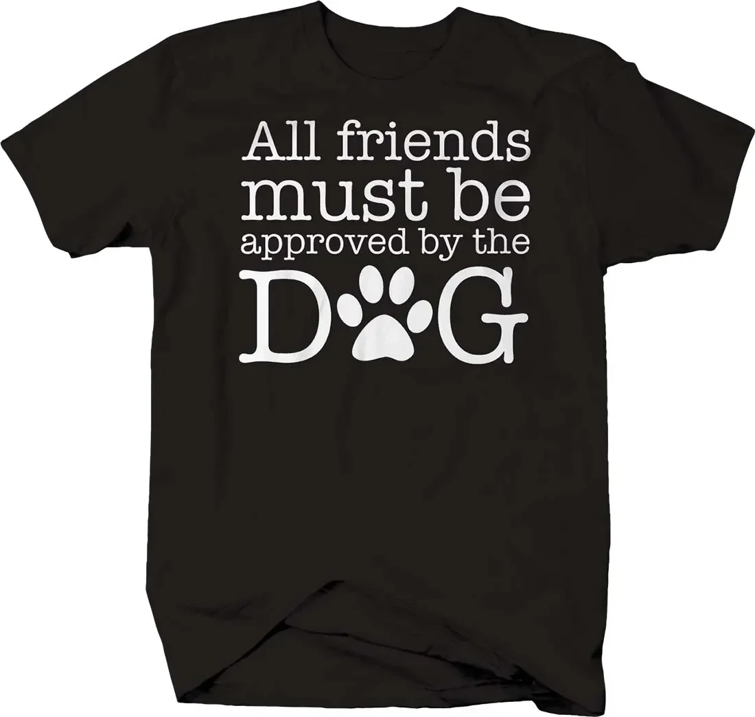 

All Friends Must Be Approved By The Dog. Funny Love Pet Owner T-Shirt. Summer Cotton Short Sleeve O-Neck Mens T Shirt New S-3XL