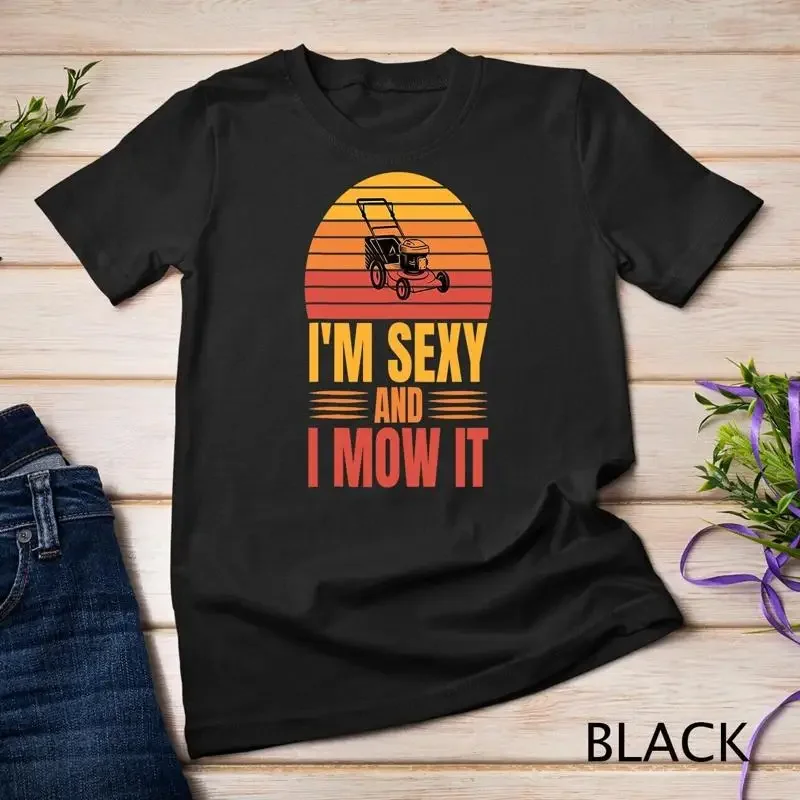 I m Sexy And I Mow It Humorous for Lawn Mowers Unisex T shirt