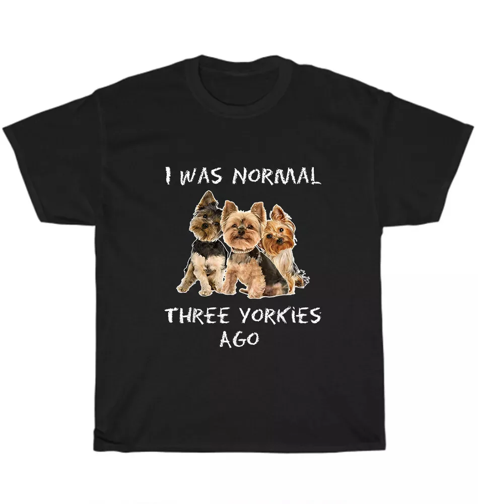 I Was Normal Three Yorkies Ago Dog Pet Puppy Lover Gift Unisex T-shirt S-5XL