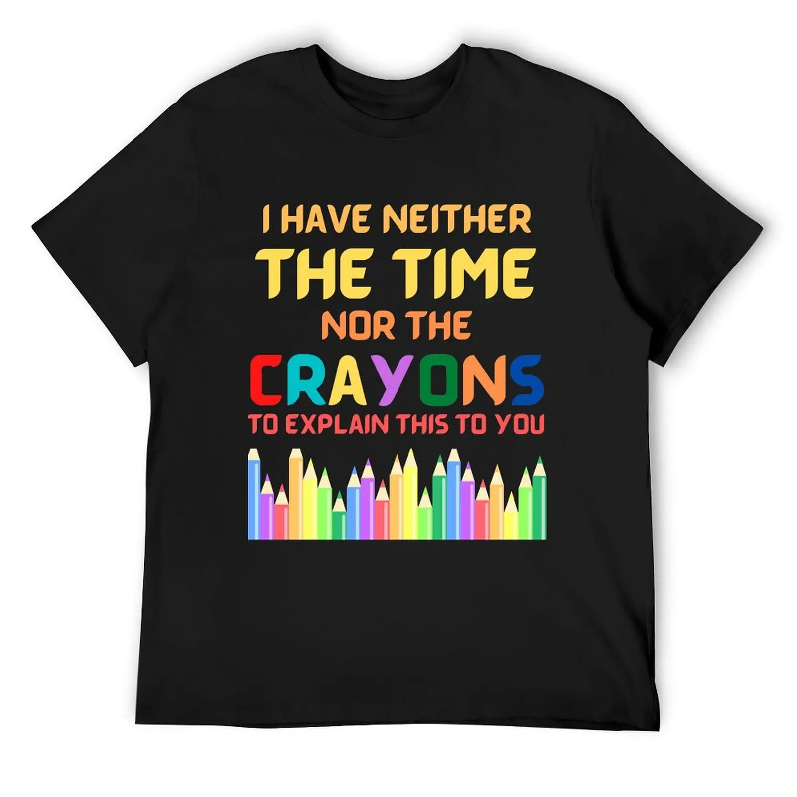 I Have Neither The Time Nor The Crayons To Explain This To You T-Shirt summer tops custom t shirt black t shirts for men