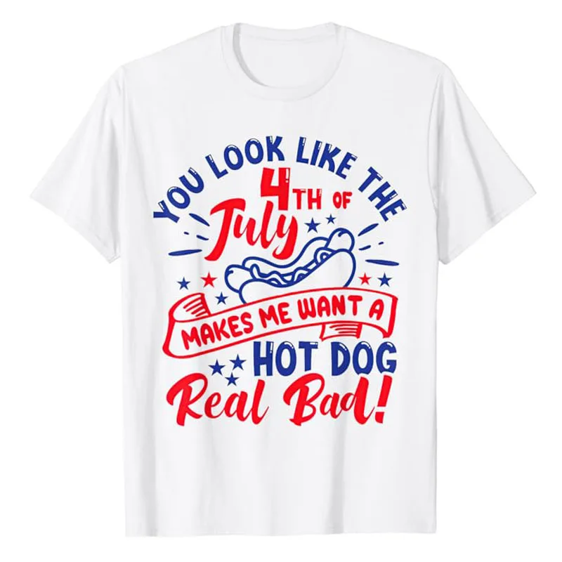 

You Look Like 4th of July Makes Me Want A Hot Dog Real Bad T-Shirt US Patriotic American Pride Letters Printed Saying Tee Outfit