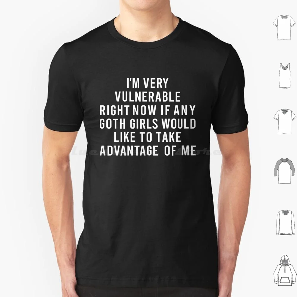 I'm Very Vulnerable Right Now If Any Goth Girls Funny Humor Quote T Shirt Big Size 100% Cotton Funny Humor Quote Vintage Im