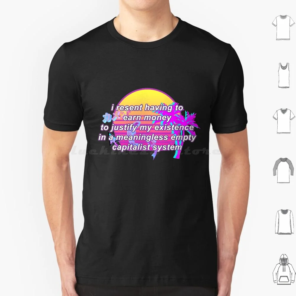 I Resent Having To Earn Money To Justify My Existence In A Meaningless Empty Capitalist System T Shirt Men Women Kids 6xl