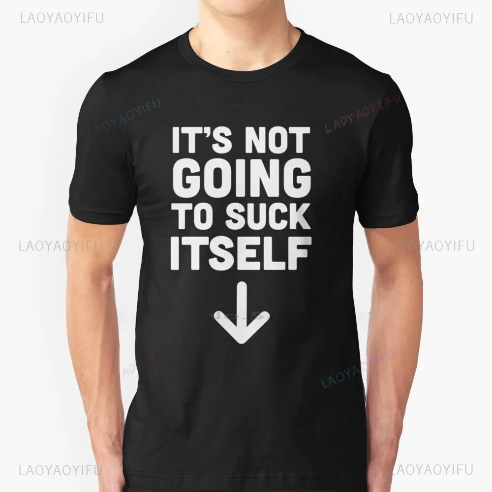 It's Not Going To Suck Itself Printed T Shirt Cotton Dick Sexual Adult Humor Funny Relationship Flirting Bawdy Innuendo Man Tops