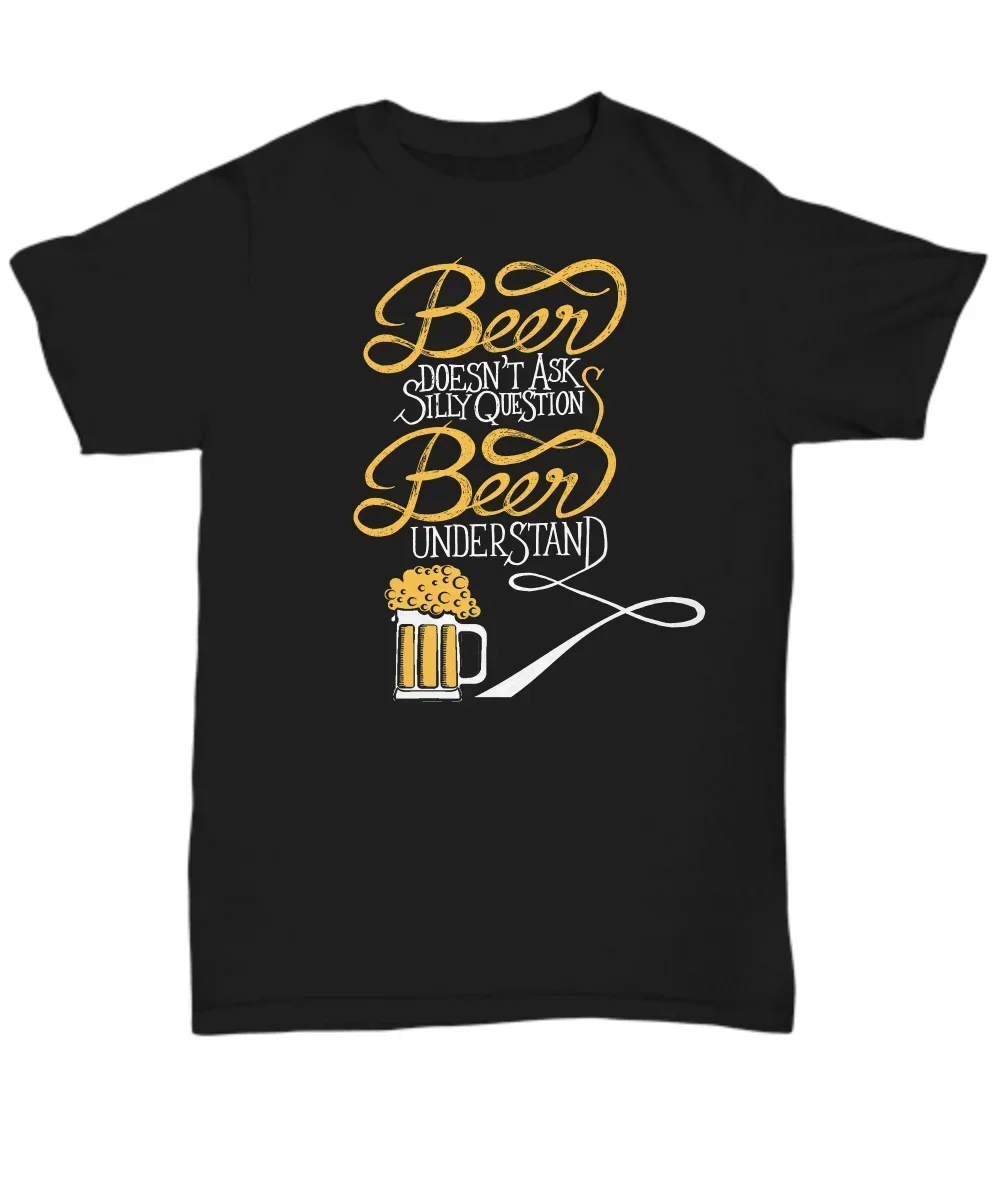 Hot Sale 100% Cotton Beer Doesn'T Ask Silly Questions - Funny T-Shirt - Unisex Tee Summer Style Tee Shirt