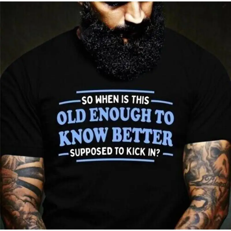 So when is this old enough to know better supposed to kick in men T-Shirt S-5XL