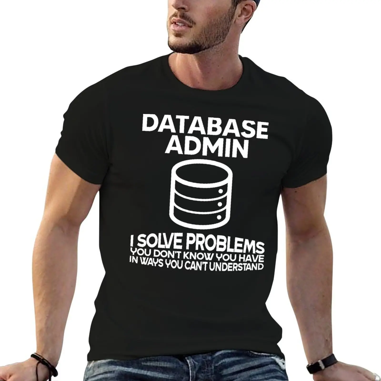 Database admin i solve problems you don't know you have in ways you can't understand T-Shirt