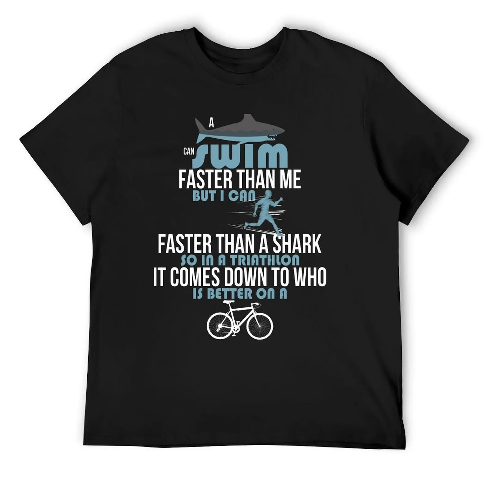 A shark can swim faster than me but I can run faster than a shark so in a triathlon it comes down to the better cyclist T-Shirt