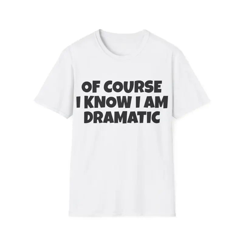 of course i know am dramatic T Shirt