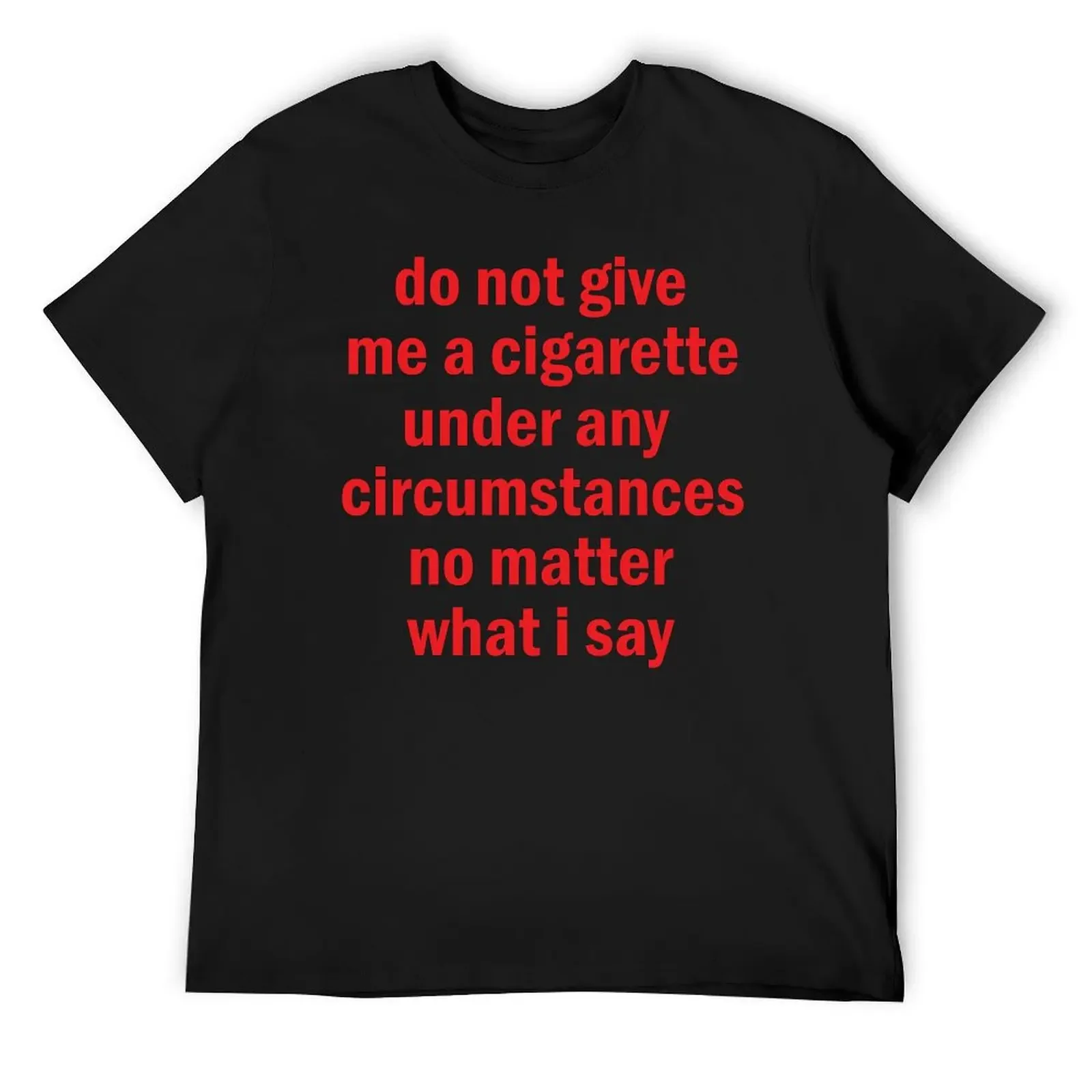 do not give me a cigarette under any circumstances no matter what i say t shirt T-Shirt custom t shirt clothing for men