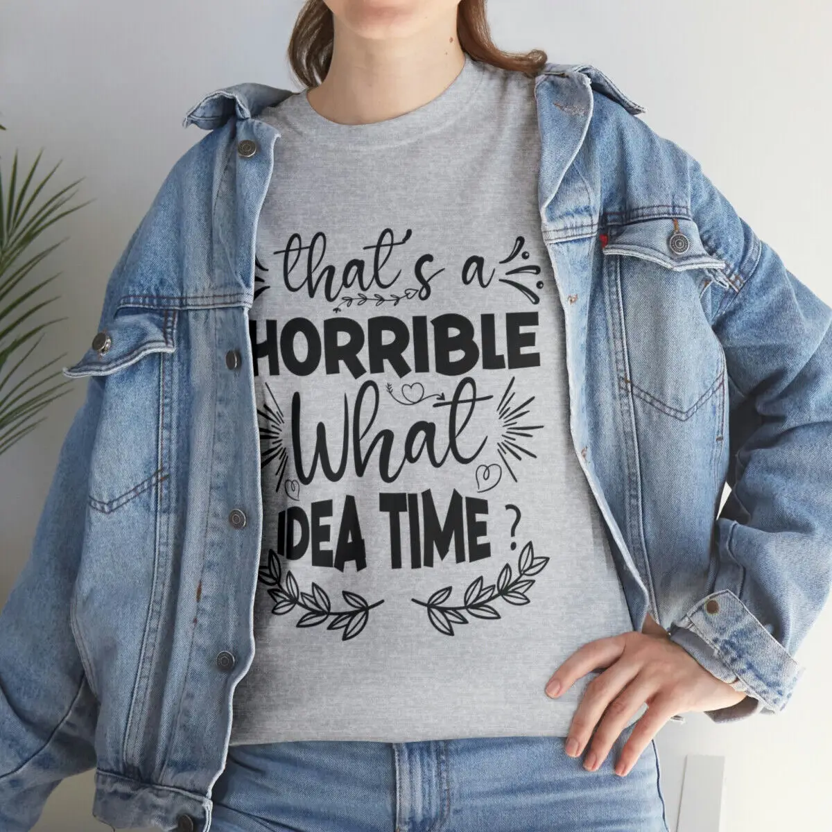 That's a Horrible What Idea Time Sarcastic Humor Graphic Tee Funny T Shirt Quote