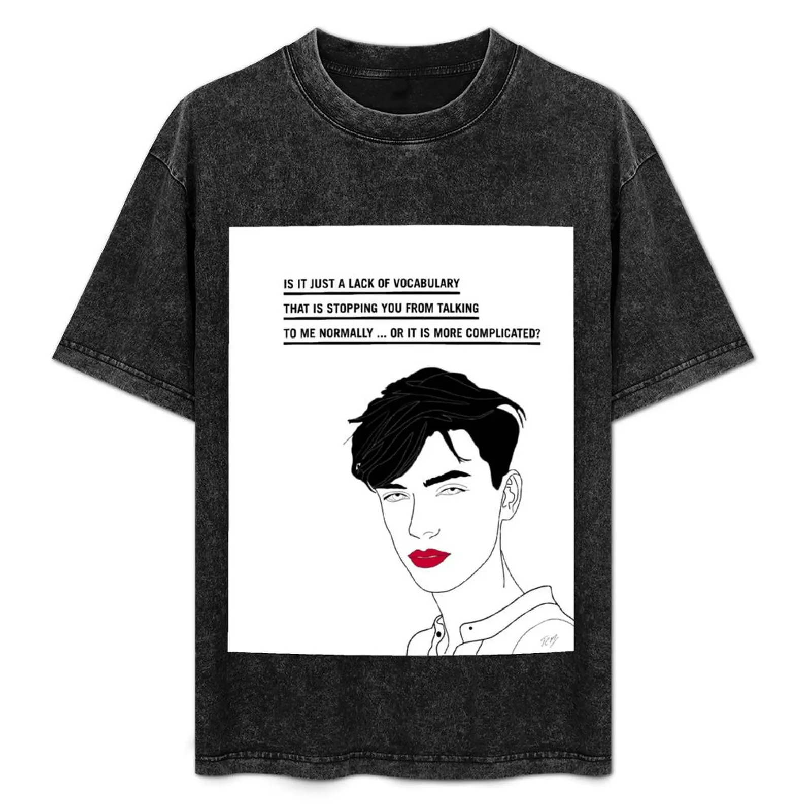 

IT IS JUST A LACK OF VOCABULARY THAT IS STOPPING YOU FROM TALKING TO ME NORMALLY ... OR IT IS MORE COMPLICATED T-Shirt